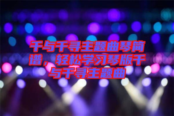 千與千尋主題曲琴簡(jiǎn)譜，輕松學(xué)習(xí)琴版千與千尋主題曲