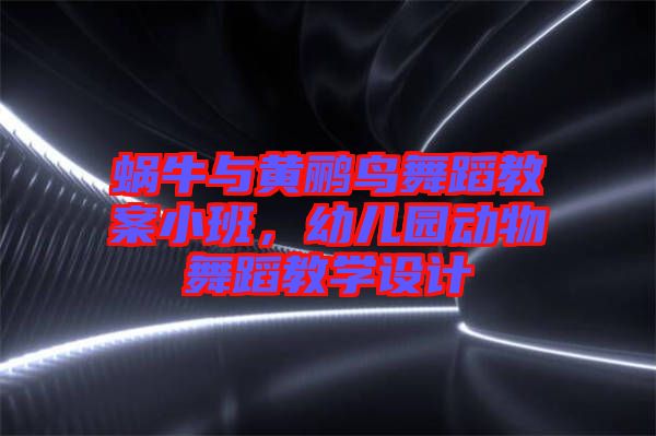 蝸牛與黃鸝鳥舞蹈教案小班，幼兒園動物舞蹈教學(xué)設(shè)計