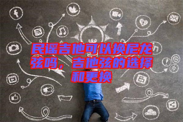 民謠吉他可以換尼龍弦嗎，吉他弦的選擇和更換