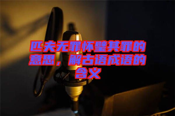 匹夫無罪懷璧其罪的意思，解古語成語的含義