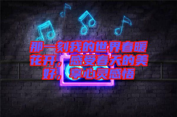 那一刻我的世界春暖花開，感受春天的美好，享心靈感悟