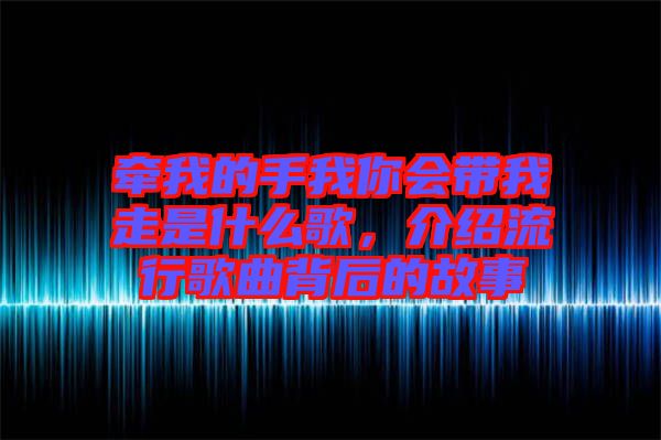 牽我的手我你會帶我走是什么歌，介紹流行歌曲背后的故事