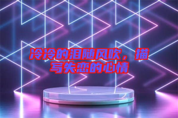 冷冷的淚隨風(fēng)吹，描寫失戀的心情