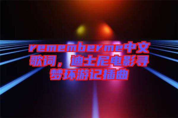 rememberme中文歌詞，迪士尼電影尋夢(mèng)環(huán)游記插曲