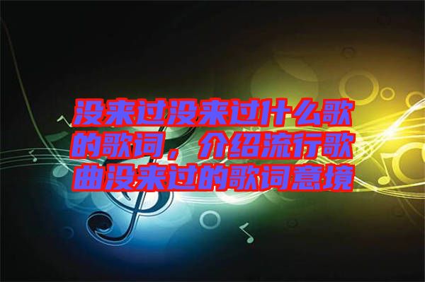 沒(méi)來(lái)過(guò)沒(méi)來(lái)過(guò)什么歌的歌詞，介紹流行歌曲沒(méi)來(lái)過(guò)的歌詞意境
