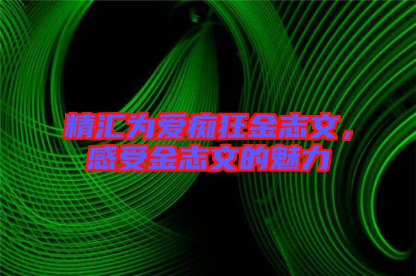 精匯為愛癡狂金志文，感受金志文的魅力