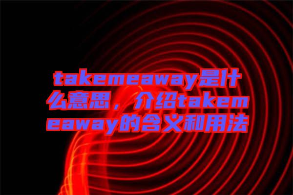 takemeaway是什么意思，介紹takemeaway的含義和用法