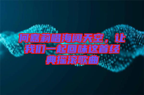 何嘉莉唱海闊天空，讓我們一起回味這首經(jīng)典搖滾歌曲
