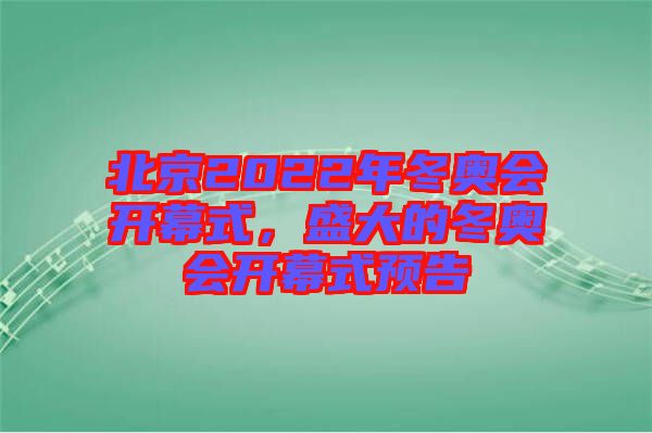 北京2022年冬奧會開幕式，盛大的冬奧會開幕式預告
