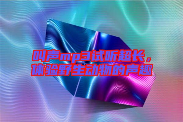 叫聲mp3試聽(tīng)超長(zhǎng)，體驗(yàn)野生動(dòng)物的聲趣