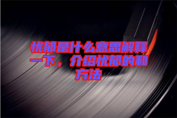 憂郁是什么意思解釋一下，介紹憂郁的和方法