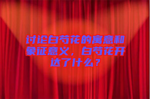討論白芍花的寓意和象征意義，白芍花開達(dá)了什么？
