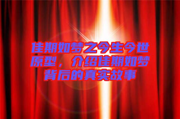 佳期如夢之今生今世原型，介紹佳期如夢背后的真實(shí)故事