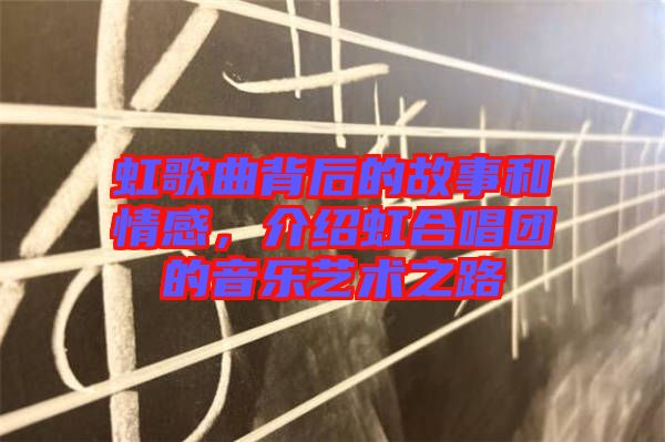 虹歌曲背后的故事和情感，介紹虹合唱團(tuán)的音樂藝術(shù)之路