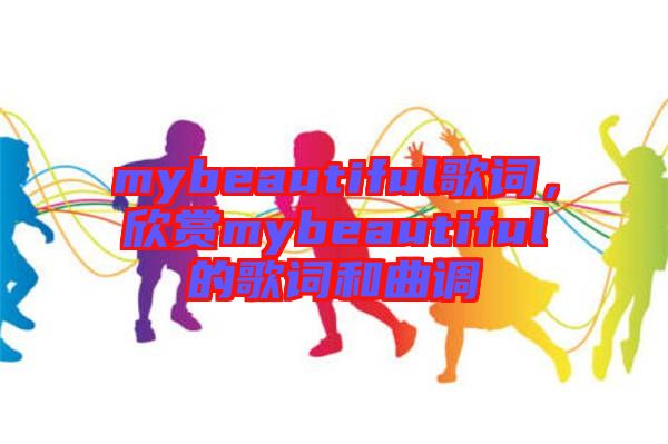 mybeautiful歌詞，欣賞mybeautiful的歌詞和曲調(diào)