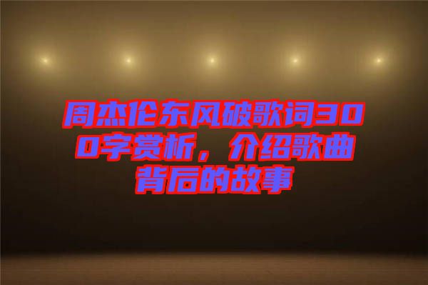 周杰倫東風(fēng)破歌詞300字賞析，介紹歌曲背后的故事