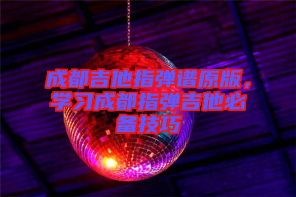成都吉他指彈譜原版，學(xué)習(xí)成都指彈吉他必備技巧