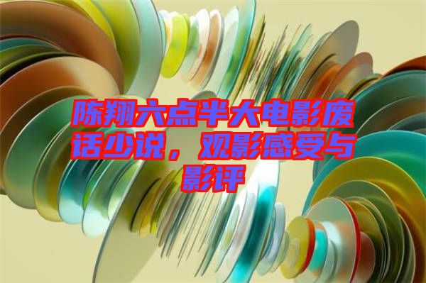 陳翔六點(diǎn)半大電影廢話少說，觀影感受與影評