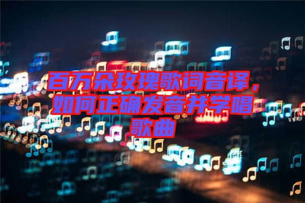 百萬(wàn)朵玫瑰歌詞音譯，如何正確發(fā)音并學(xué)唱歌曲