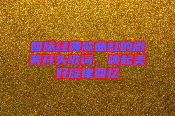 回味經(jīng)典歌曲虹的微笑開(kāi)頭歌詞，喚起美好旋律回憶