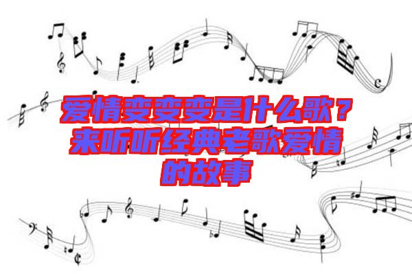 愛(ài)情變變變是什么歌？來(lái)聽(tīng)聽(tīng)經(jīng)典老歌愛(ài)情的故事