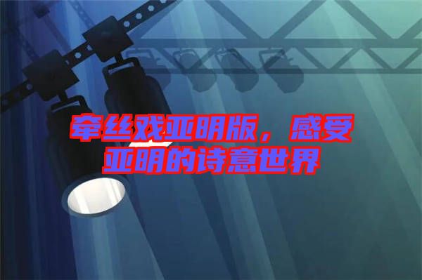 牽絲戲亞明版，感受亞明的詩意世界