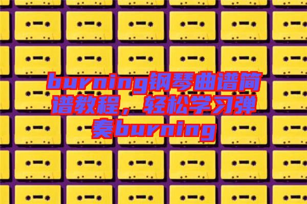 burning鋼琴曲譜簡譜教程，輕松學(xué)習(xí)彈奏burning