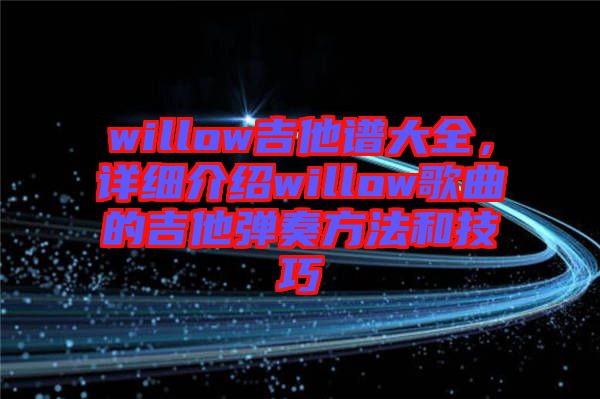 willow吉他譜大全，詳細(xì)介紹willow歌曲的吉他彈奏方法和技巧