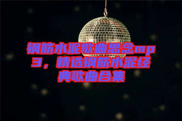 鋼筋水泥歌曲思念mp3，精選鋼筋水泥經(jīng)典歌曲合集