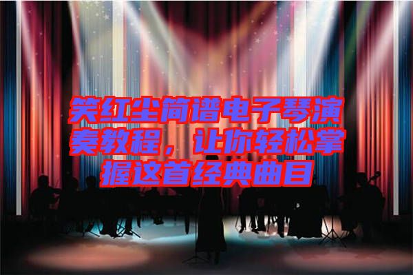 笑紅塵簡(jiǎn)譜電子琴演奏教程，讓你輕松掌握這首經(jīng)典曲目