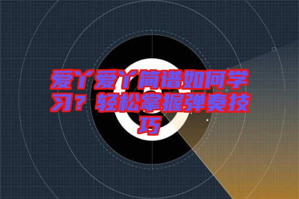 愛丫愛丫簡譜如何學(xué)習(xí)？輕松掌握彈奏技巧