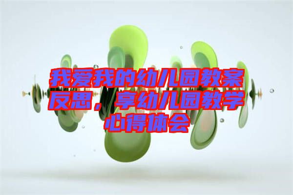 我愛我的幼兒園教案反思，享幼兒園教學(xué)心得體會