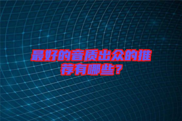 最好的音質(zhì)出眾的推薦有哪些？
