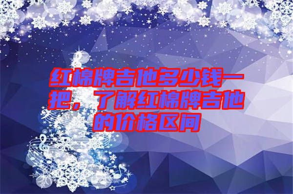 紅棉牌吉他多少錢一把，了解紅棉牌吉他的價格區(qū)間