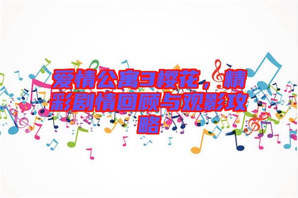 愛情公寓3櫻花，精彩劇情回顧與觀影攻略