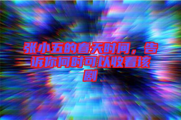 張小五的春天時間，告訴你何時可以收看該劇