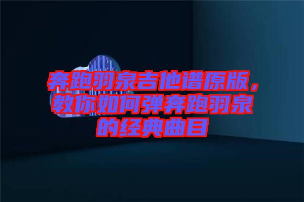 奔跑羽泉吉他譜原版，教你如何彈奔跑羽泉的經(jīng)典曲目