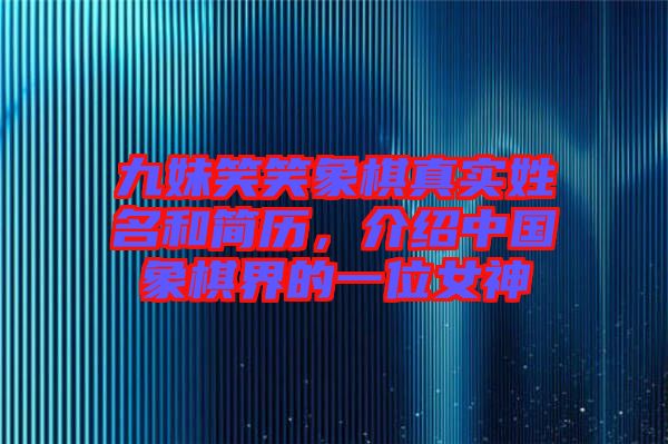 九妹笑笑象棋真實(shí)姓名和簡(jiǎn)歷，介紹中國(guó)象棋界的一位女神