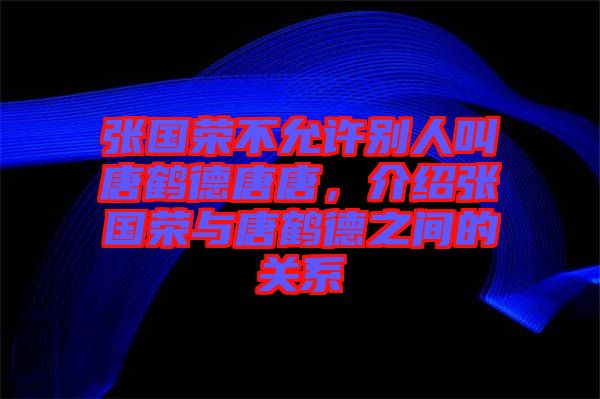 張國榮不允許別人叫唐鶴德唐唐，介紹張國榮與唐鶴德之間的關(guān)系