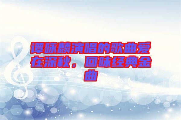譚詠麟演唱的歌曲愛(ài)在深秋，回味經(jīng)典金曲