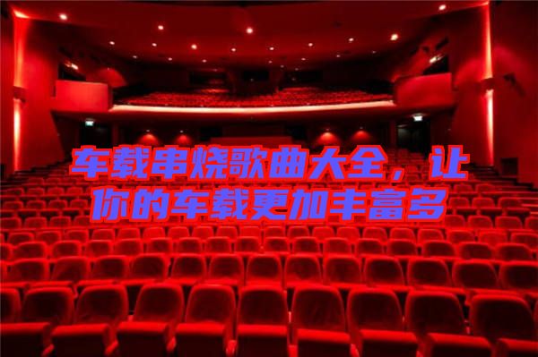 車載串燒歌曲大全，讓你的車載更加豐富多