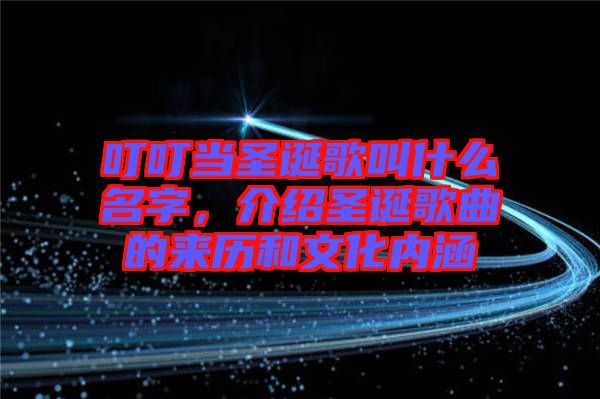 叮叮當(dāng)圣誕歌叫什么名字，介紹圣誕歌曲的來(lái)歷和文化內(nèi)涵