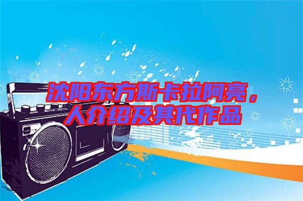 沈陽東方斯卡拉阿亮，人介紹及其代作品