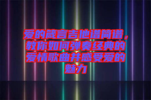 愛的箴言吉他譜簡譜，教你如何彈奏經(jīng)典的愛情歌曲并感受愛的魅力