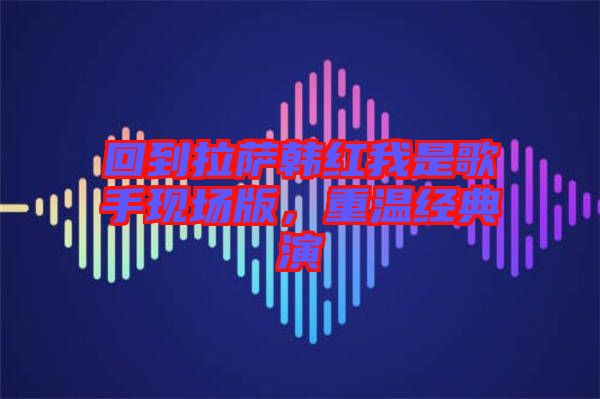 回到拉薩韓紅我是歌手現(xiàn)場(chǎng)版，重溫經(jīng)典演