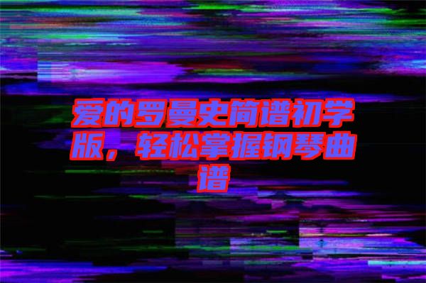 愛(ài)的羅曼史簡(jiǎn)譜初學(xué)版，輕松掌握鋼琴曲譜