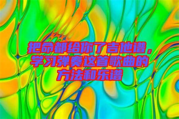 把命都給你了吉他譜，學習彈奏這首歌曲的方法和樂譜