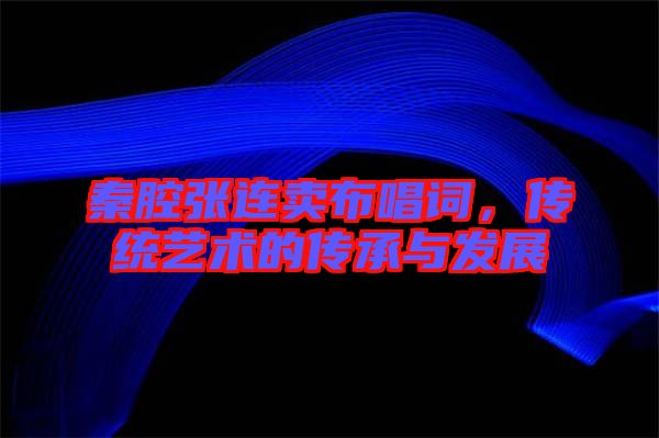 秦腔張連賣布唱詞，傳統(tǒng)藝術(shù)的傳承與發(fā)展