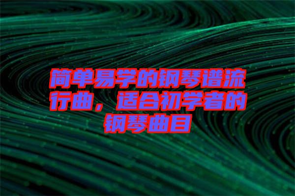 簡(jiǎn)單易學(xué)的鋼琴譜流行曲，適合初學(xué)者的鋼琴曲目