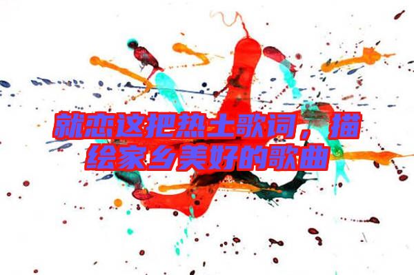 就戀這把熱土歌詞，描繪家鄉(xiāng)美好的歌曲